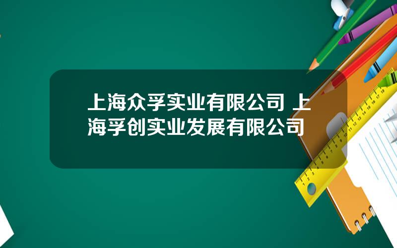 上海众孚实业有限公司 上海孚创实业发展有限公司